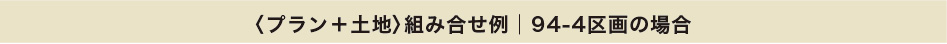 〈プラン+土地〉組み合せ例│94-4区画の場合