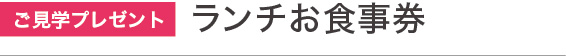 ご見学プレゼント|ランチお食事券