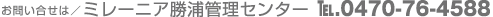 お問い合せ ミレーニア勝浦管理センター TEL 0470-76-4588