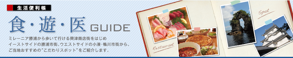 生活便利帳 食・遊・医 GUIDE ミレーニア勝浦から歩いて行ける興津商店街をはじめイーストサイドの勝浦市街、ウエストサイドの小湊・鴨川市街から、ご当地おすすめの“こだわりスポット”をご紹介します。