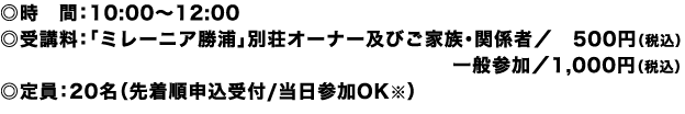 ◎時　間：10:00～12:00
◎受講料：「ミレーニア勝浦」別荘オーナー及びご家族・関係者／　500円（税込）一般参加／1,000円（税込）
◎定員：20名（先着順申込受付/当日参加OK※）