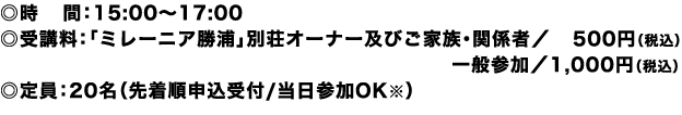 ◎時間：15:00～17:00
◎受講料：「ミレーニア勝浦」別荘オーナー及びご家族・関係者／ 500円（税込）一般参加／1,000円（税込）
◎定員：20名（先着順申込受付/当日参加OK※）