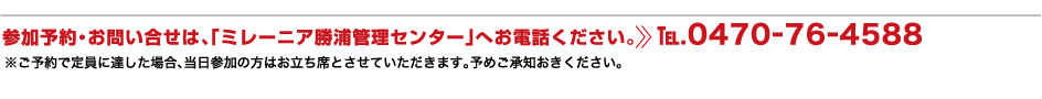 参加予約・お問い合せは、「ミレーニア勝浦管理センター」へお電話ください。TEL.0470-76-4588 ※ご予約で定員に達した場合、当日参加の方はお立ち席とさせていただきます。予めご承知おきください。