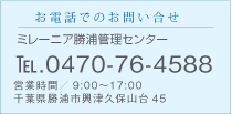 お電話でのお問い合せ ミレーニア勝浦管理センター TEL 0170-76-4588 営業時間/9:00～17:00 千葉県勝浦市興津久保山台45