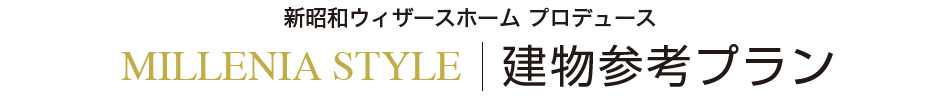 新昭和ウィザースホーム プロデュース MILLENIA STYLE 建物参考プラン