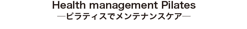 Health management Pilates ─ピラティスでメンテナンスケア─